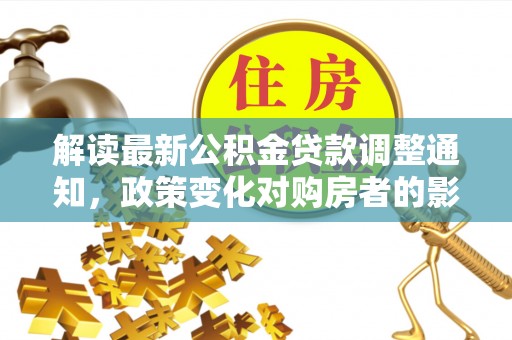 宾川解读最新公积金贷款调整通知，政策变化对购房者的影响