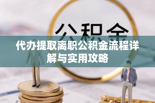 宾川代办提取离职公积金流程详解与实用攻略
