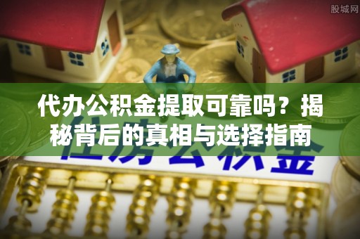 宾川代办公积金提取可靠吗？揭秘背后的真相与选择指南