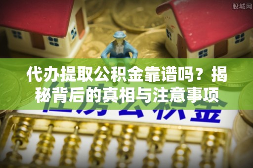 宾川代办提取公积金靠谱吗？揭秘背后的真相与注意事项
