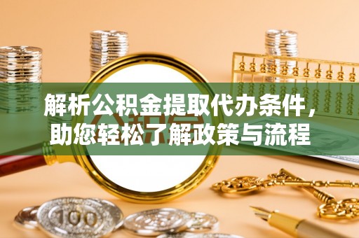 宾川解析公积金提取代办条件，助您轻松了解政策与流程