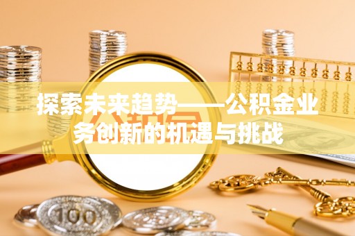 宾川探索未来趋势——公积金业务创新的机遇与挑战