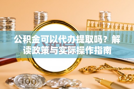 宾川公积金可以代办提取吗？解读政策与实际操作指南