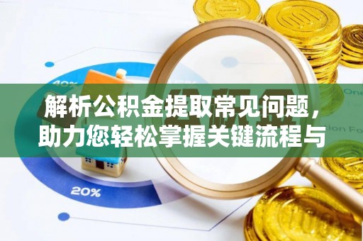 宾川解析公积金提取常见问题，助力您轻松掌握关键流程与技巧