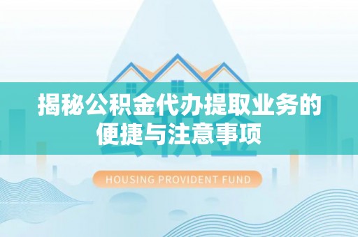 宾川揭秘公积金代办提取业务的便捷与注意事项