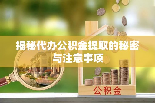 宾川揭秘代办公积金提取的秘密与注意事项