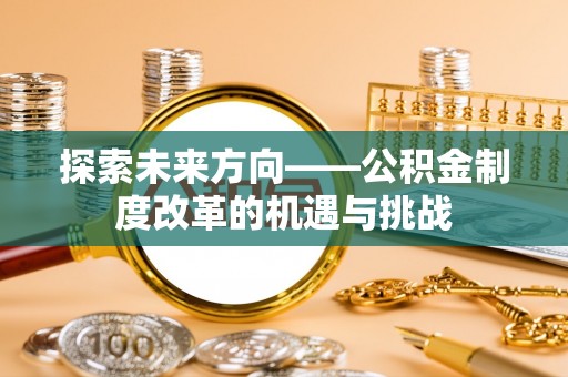 宾川探索未来方向——公积金制度改革的机遇与挑战