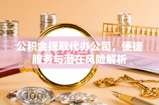 宾川公积金提取代办公司，便捷服务与潜在风险解析