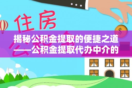 宾川揭秘公积金提取的便捷之道——公积金提取代办中介的专业服务