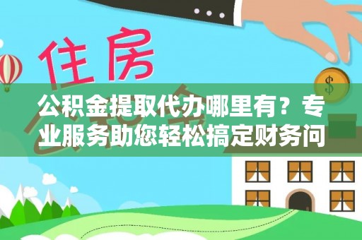 宾川公积金提取代办哪里有？专业服务助您轻松搞定财务问题