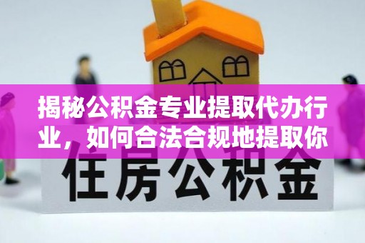 宾川揭秘公积金专业提取代办行业，如何合法合规地提取你的公积金