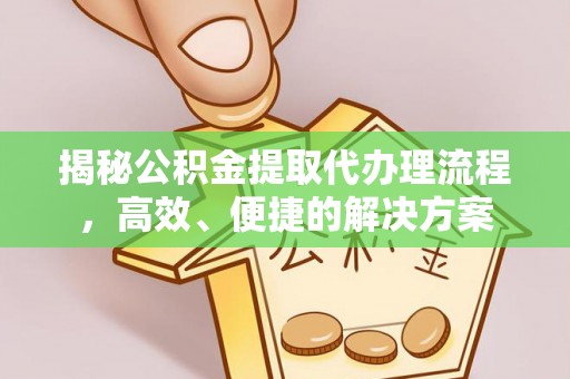 宾川揭秘公积金提取代办理流程，高效、便捷的解决方案