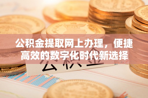 宾川公积金提取网上办理，便捷高效的数字化时代新选择