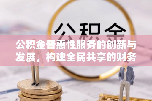 宾川公积金普惠性服务的创新与发展，构建全民共享的财务未来