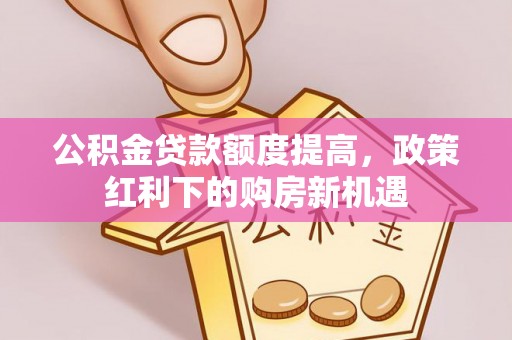宾川公积金贷款额度提高，政策红利下的购房新机遇