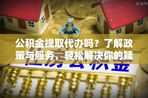 宾川公积金提取代办吗？了解政策与服务，轻松解决你的疑问