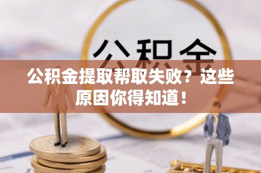 宾川公积金提取帮取失败？这些原因你得知道！