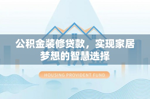 宾川公积金装修贷款，实现家居梦想的智慧选择