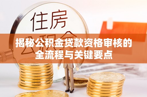 宾川揭秘公积金贷款资格审核的全流程与关键要点