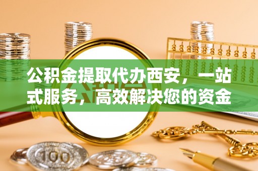 宾川公积金提取代办西安，一站式服务，高效解决您的资金需求