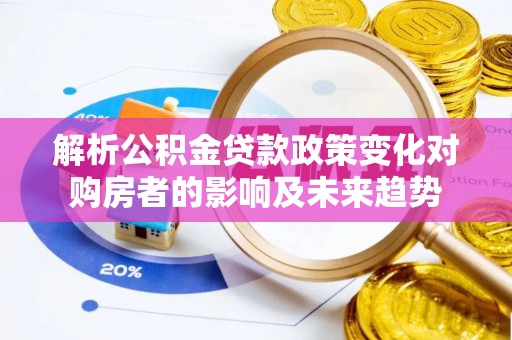 宾川解析公积金贷款政策变化对购房者的影响及未来趋势