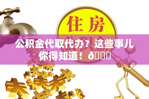 宾川公积金代取代办？这些事儿你得知道！😎