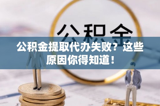 宾川公积金提取代办失败？这些原因你得知道！