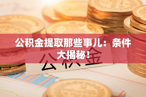 宾川公积金提取那些事儿：条件大揭秘！