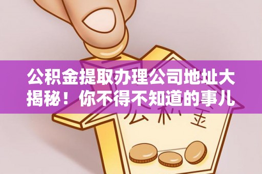 宾川公积金提取办理公司地址大揭秘！你不得不知道的事儿