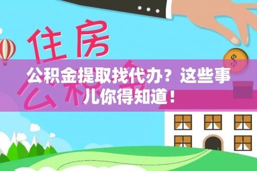 宾川公积金提取找代办？这些事儿你得知道！