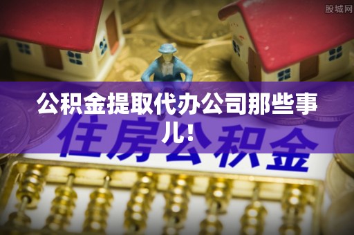 宾川公积金提取代办公司那些事儿！