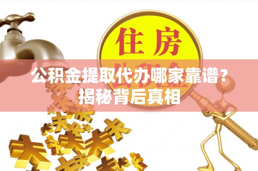 宾川公积金提取代办哪家靠谱？揭秘背后真相