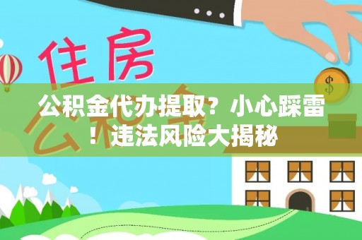 宾川公积金代办提取？小心踩雷！违法风险大揭秘