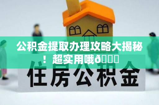 宾川公积金提取办理攻略大揭秘！超实用哦😉