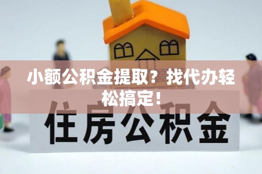宾川小额公积金提取？找代办轻松搞定！
