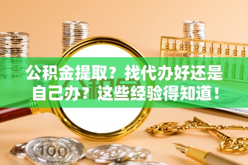 宾川公积金提取？找代办好还是自己办？这些经验得知道！