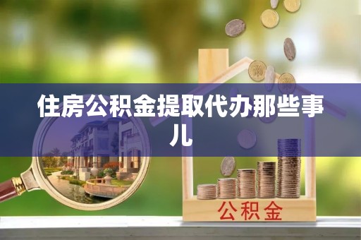 宾川住房公积金提取代办那些事儿