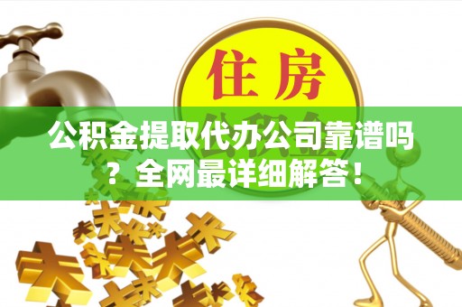宾川公积金提取代办公司靠谱吗？全网最详细解答！