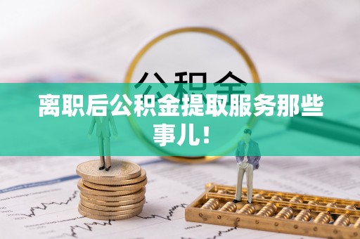 宾川离职后公积金提取服务那些事儿！