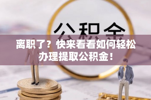 宾川离职了？快来看看如何轻松办理提取公积金！