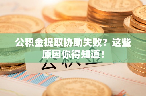 宾川公积金提取协助失败？这些原因你得知道！