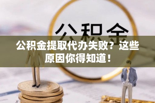 宾川公积金提取代办失败？这些原因你得知道！