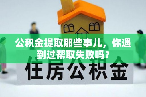 宾川公积金提取那些事儿，你遇到过帮取失败吗？