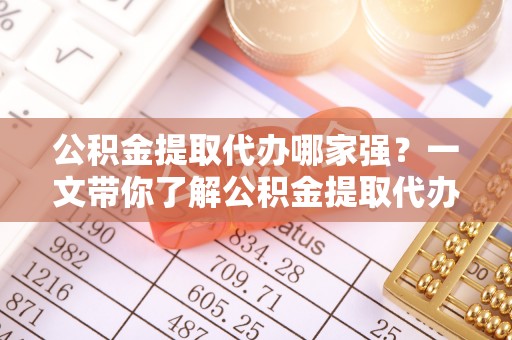 宾川公积金提取代办哪家强？一文带你了解公积金提取代办机构排名及相关知识