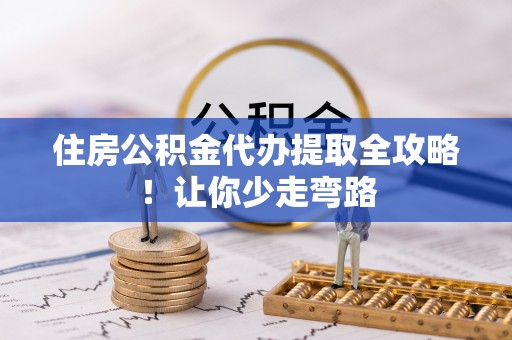 宾川住房公积金代办提取全攻略！让你少走弯路