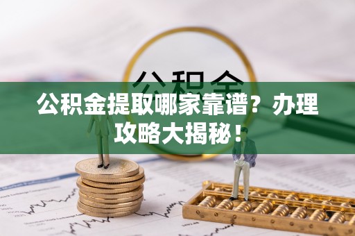 宾川公积金提取哪家靠谱？办理攻略大揭秘！