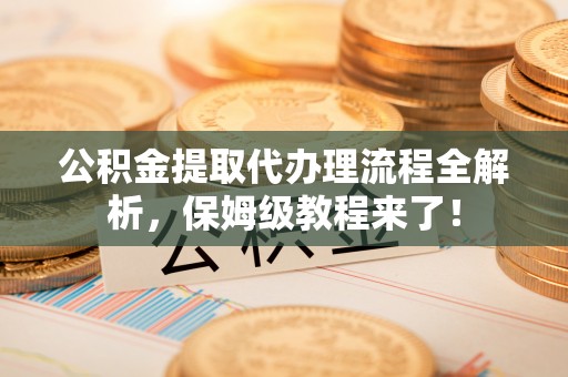 宾川公积金提取代办理流程全解析，保姆级教程来了！
