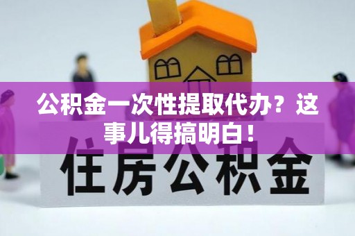 宾川公积金一次性提取代办？这事儿得搞明白！