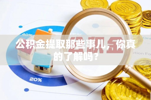 宾川公积金提取那些事儿，你真的了解吗？