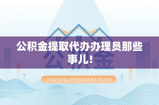 宾川公积金提取代办办理员那些事儿！